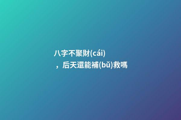 八字不聚財(cái)，后天還能補(bǔ)救嗎